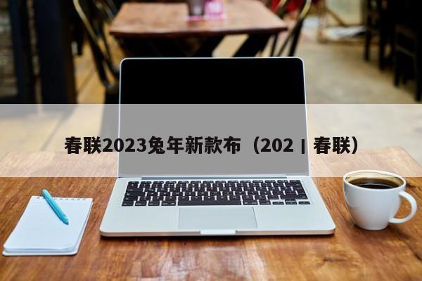 春联2023兔年新款布（202丨春联）