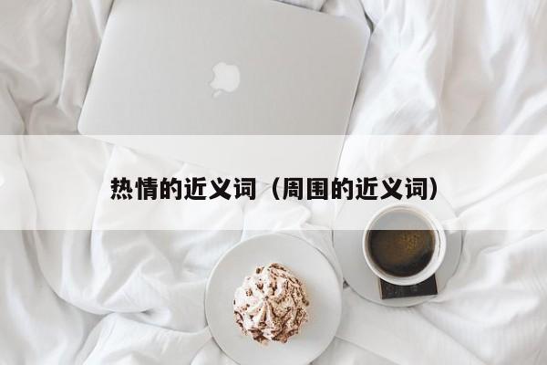 热情的近义词（周围的近义词）