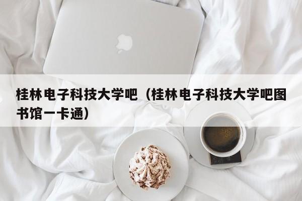 桂林电子科技大学吧（桂林电子科技大学吧图书馆一卡通）