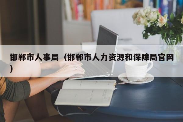 邯郸市人事局（邯郸市人力资源和保障局官网）