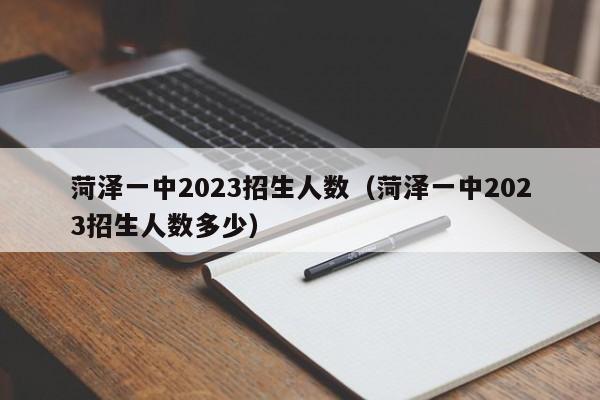 菏泽一中2023招生人数（菏泽一中2023招生人数多少）