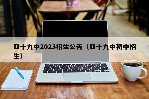 四十九中2023招生公告（四十九中初中招生）