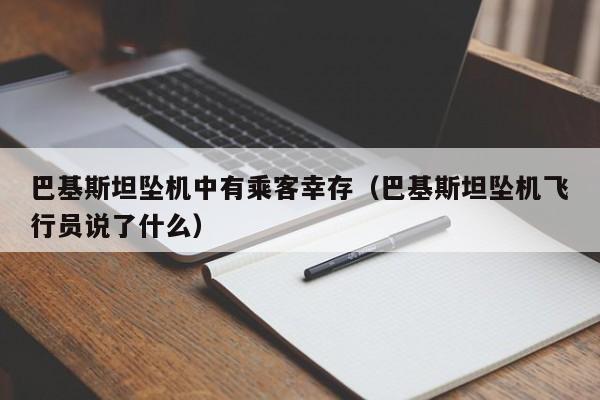 巴基斯坦坠机中有乘客幸存（巴基斯坦坠机飞行员说了什么）