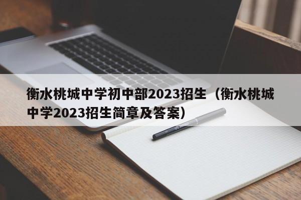 衡水桃城中学初中部2023招生（衡水桃城中学2023招生简章及答案）