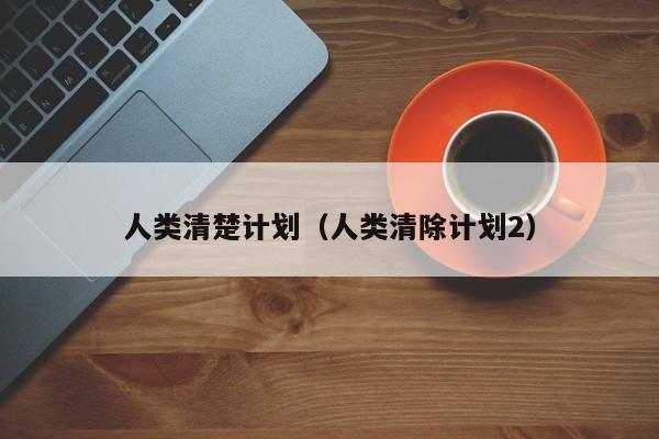 人类清楚计划（人类清除计划2）