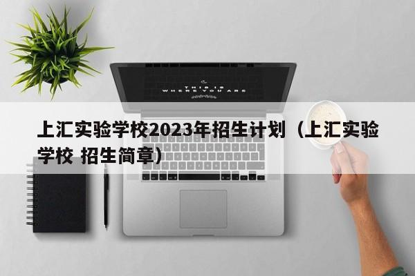 上汇实验学校2023年招生计划（上汇实验学校 招生简章）