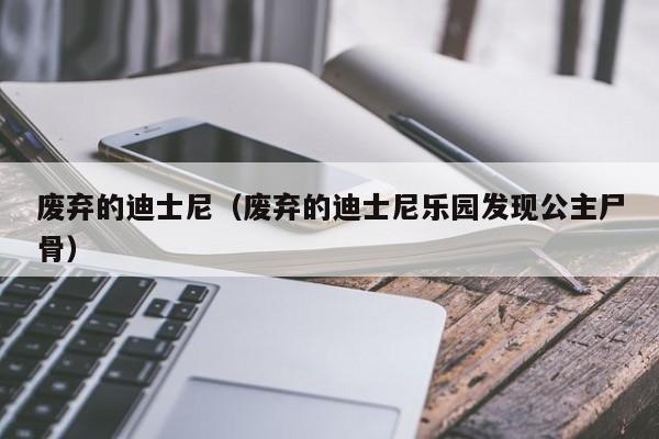 废弃的迪士尼（废弃的迪士尼乐园发现公主尸骨）