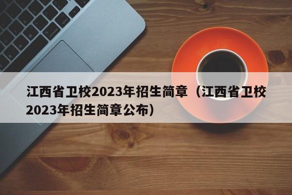 江西省卫校2023年招生简章（江西省卫校2023年招生简章公布）