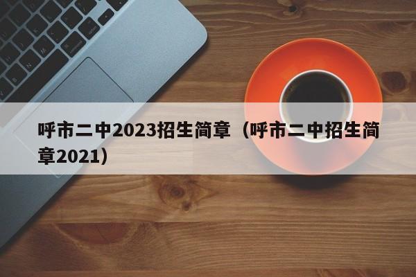 呼市二中2023招生简章（呼市二中招生简章2021）