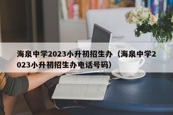 海泉中学2023小升初招生办（海泉中学2023小升初招生办电话号码）