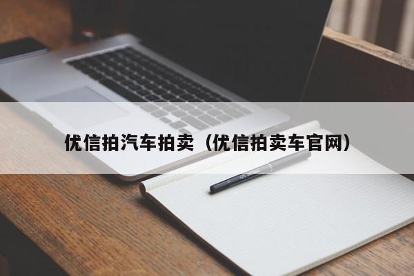 优信拍汽车拍卖（优信拍卖车官网）