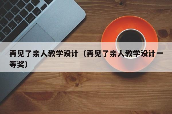 再见了亲人教学设计（再见了亲人教学设计一等奖）