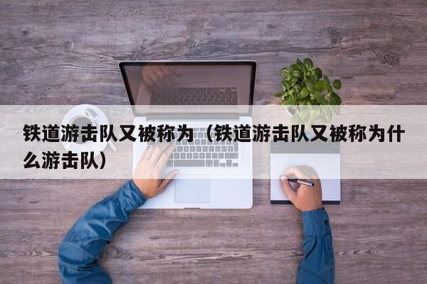 铁道游击队又被称为（铁道游击队又被称为什么游击队）