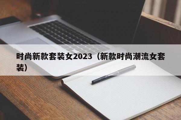 时尚新款套装女2023（新款时尚潮流女套装）