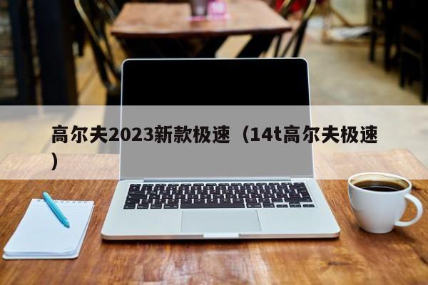 高尔夫2023新款极速（14t高尔夫极速）