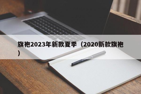 旗袍2023年新款夏季（2020新款旗袍）