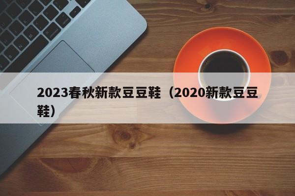 2023春秋新款豆豆鞋（2020新款豆豆鞋）