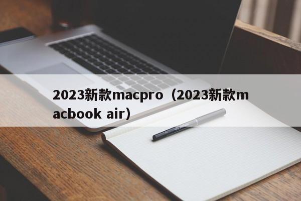 2023新款macpro（2023新款macbook air）