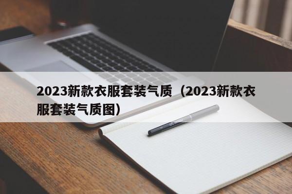 2023新款衣服套装气质（2023新款衣服套装气质图）