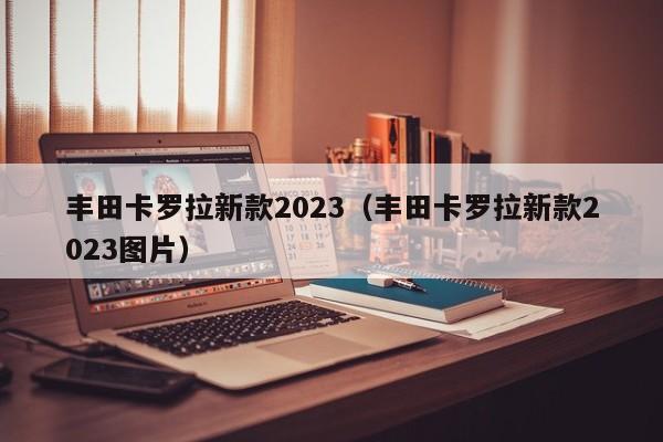 丰田卡罗拉新款2023（丰田卡罗拉新款2023图片）