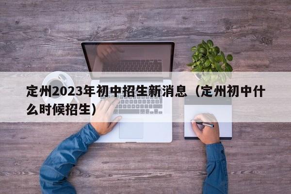 定州2023年初中招生新消息（定州初中什么时候招生）