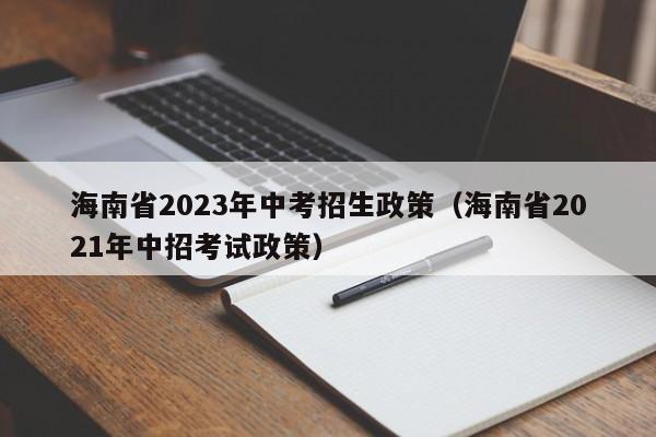 海南省2023年中考招生政策（海南省2021年中招考试政策）