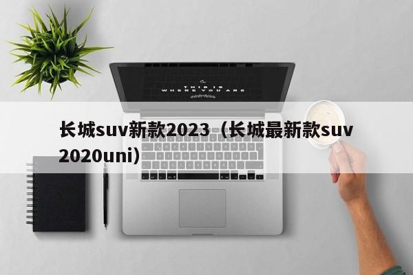 长城suv新款2023（长城最新款suv2020uni）