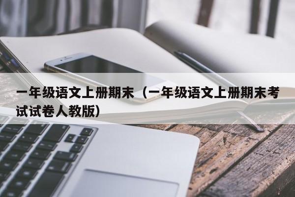 一年级语文上册期末（一年级语文上册期末考试试卷人教版）