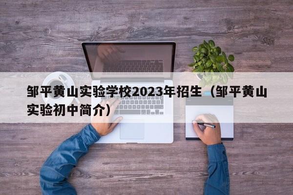 邹平黄山实验学校2023年招生（邹平黄山实验初中简介）