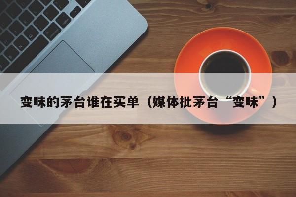 变味的茅台谁在买单（媒体批茅台“变味”）