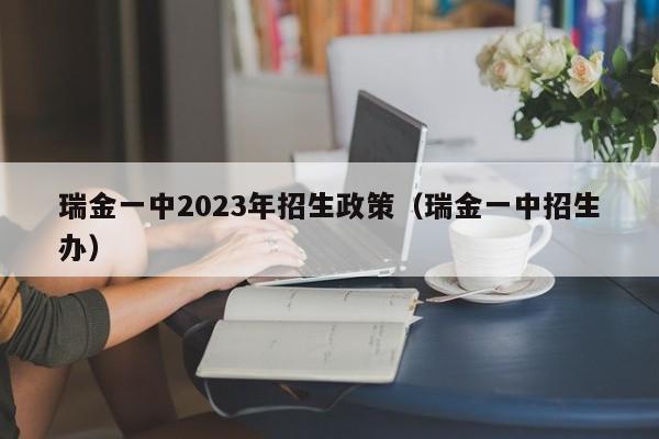 瑞金一中2023年招生政策（瑞金一中招生办）