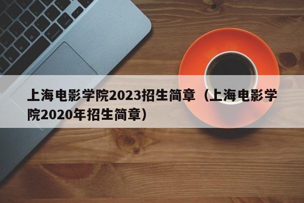 上海电影学院2023招生简章（上海电影学院2020年招生简章）