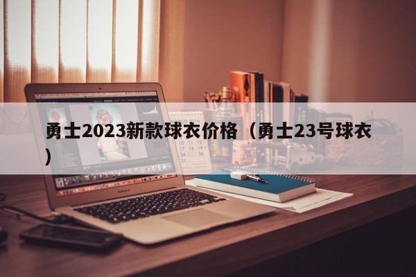 勇士2023新款球衣价格（勇士23号球衣）