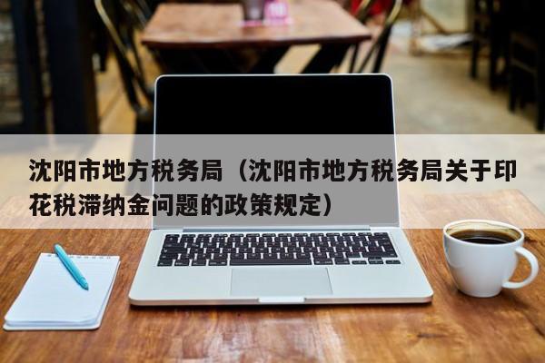 沈阳市地方税务局（沈阳市地方税务局关于印花税滞纳金问题的政策规定）