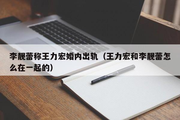 李靓蕾称王力宏婚内出轨（王力宏和李靓蕾怎么在一起的）