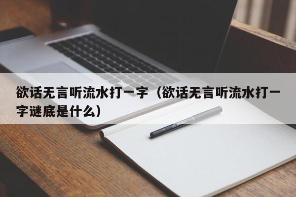 欲话无言听流水打一字（欲话无言听流水打一字谜底是什么）