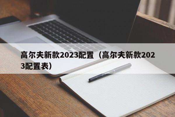 高尔夫新款2023配置（高尔夫新款2023配置表）