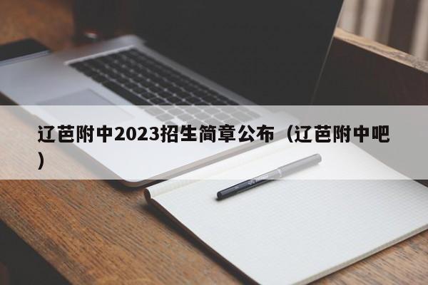 辽芭附中2023招生简章公布（辽芭附中吧）