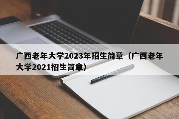 广西老年大学2023年招生简章（广西老年大学2021招生简章）