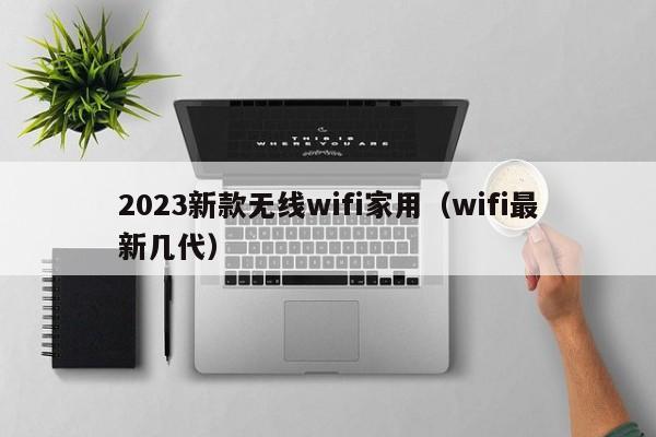 2023新款无线wifi家用（wifi最新几代）