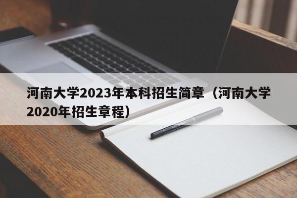 河南大学2023年本科招生简章（河南大学2020年招生章程）