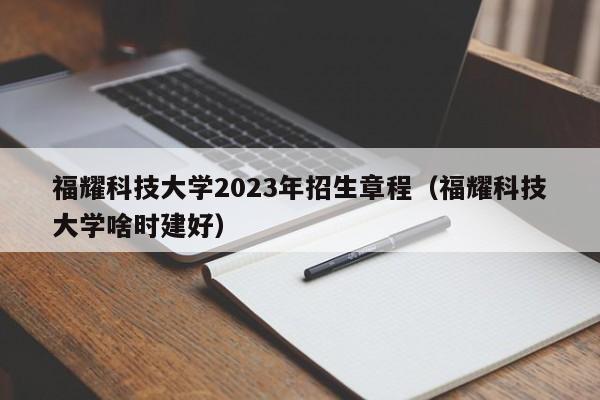 福耀科技大学2023年招生章程（福耀科技大学啥时建好）