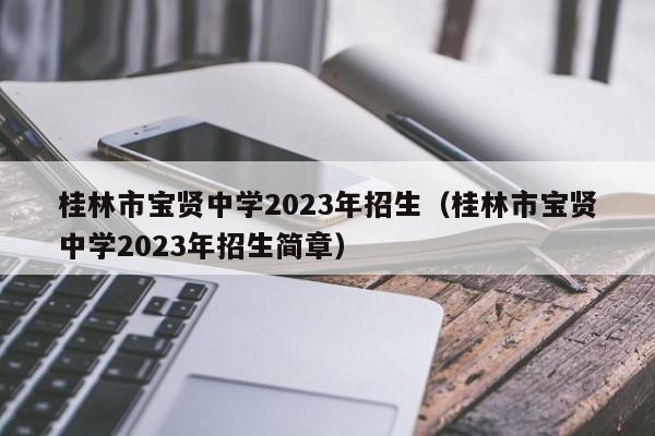 桂林市宝贤中学2023年招生（桂林市宝贤中学2023年招生简章）