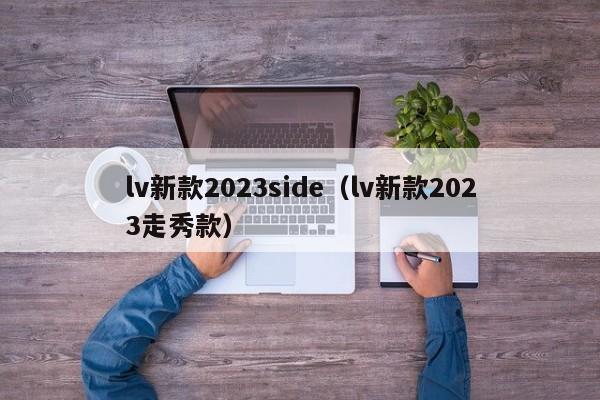 lv新款2023side（lv新款2023走秀款）