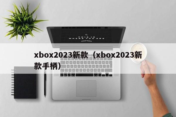 xbox2023新款（xbox2023新款手柄）