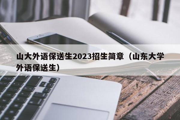 山大外语保送生2023招生简章（山东大学外语保送生）