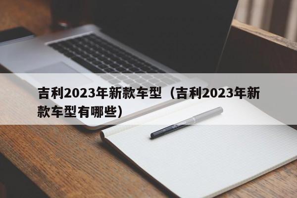 吉利2023年新款车型（吉利2023年新款车型有哪些）