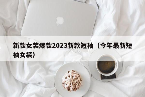 新款女装爆款2023新款短袖（今年最新短袖女装）