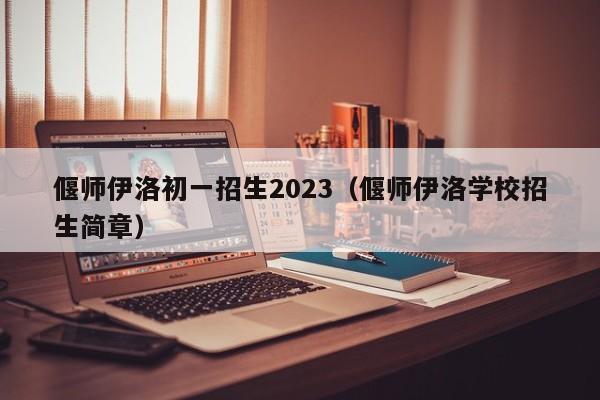 偃师伊洛初一招生2023（偃师伊洛学校招生简章）