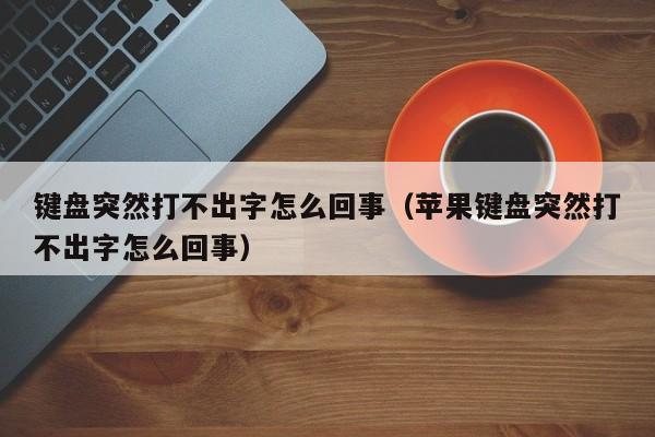 键盘突然打不出字怎么回事（苹果键盘突然打不出字怎么回事）